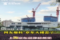 施工方回应京东上海总部大楼“歪”了 脚手架倾斜未影响主体结构