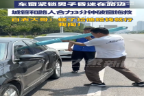 男子车内昏迷城管路人3分钟砸车救援！