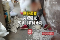 总台曝光小作坊翻新牙刷：化工废桶、拖鞋边角料当原料，江苏扬州开展专项整治