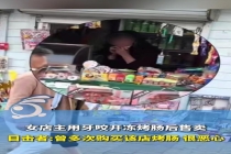 女店主用牙咬开冻烤肠后售卖 卫生问题引关注